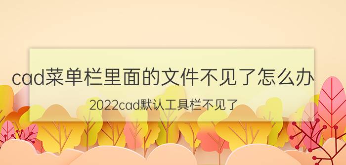 cad菜单栏里面的文件不见了怎么办 2022cad默认工具栏不见了？